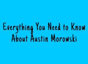 Everything You Need to Know About Austin Morowski